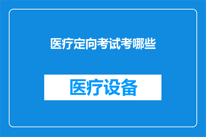 医疗定向考试考哪些(医疗定向考试究竟考查哪些内容？)