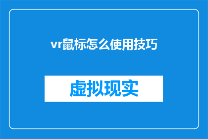 vr鼠标怎么使用技巧(如何高效使用虚拟现实鼠标？掌握这些技巧让你的VR体验更上一层楼)