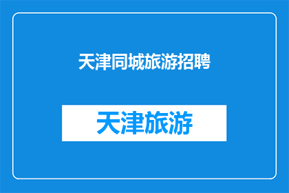 天津同城旅游招聘(天津同城旅游招聘：您准备好加入我们了吗？)