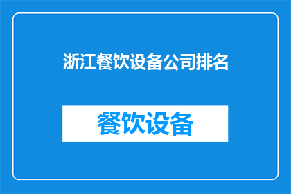 浙江餐饮设备公司排名(浙江地区餐饮设备行业领军企业排名揭晓，您知道哪些公司名列前茅吗？)