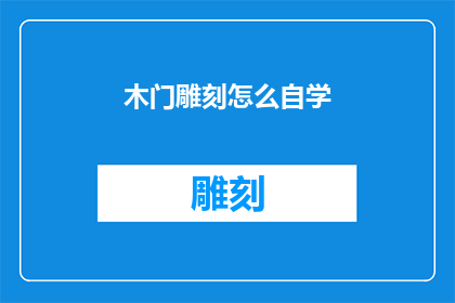 木门雕刻怎么自学(如何自学木门雕刻艺术？)
