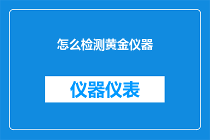 怎么检测黄金仪器(如何检测黄金仪器的准确性和可靠性？)