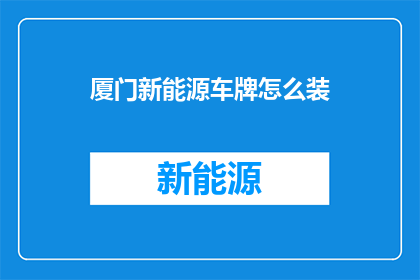 厦门新能源车牌怎么装(如何安装厦门新能源车牌？)