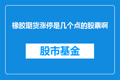 橡胶期货涨停是几个点的股票啊(橡胶期货涨停意味着什么？涨停点数是关键指标吗？)