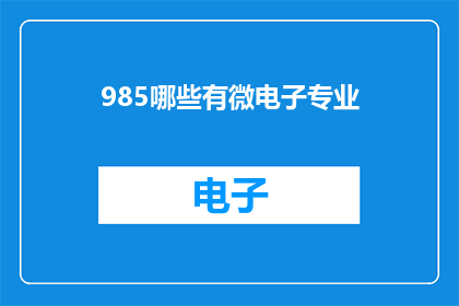 985哪些有微电子专业(985高校中哪些院校设有微电子专业？)