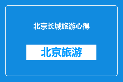 北京长城旅游心得(探索北京长城：一次难忘的旅行体验，您是否也渴望踏上这段历史之旅？)