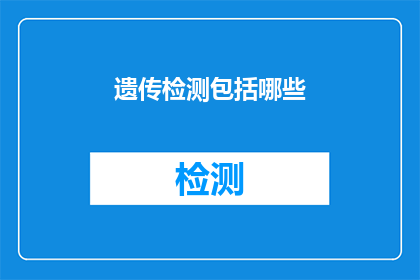 遗传检测包括哪些(遗传检测的范畴究竟包括哪些内容？)