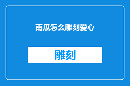 南瓜怎么雕刻爱心(南瓜雕刻爱心：如何巧妙地在秋季收获中创造艺术？)