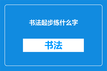 书法起步练什么字(书法初学者应从哪些汉字开始练习？)