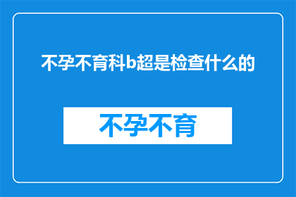 不孕不育科b超是检查什么的(不孕不育科B超检查究竟能揭示哪些关键信息？)