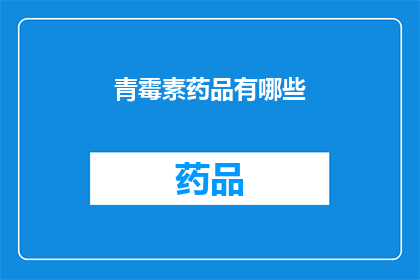 青霉素药品有哪些(青霉素药品种类全览：你了解的只是冰山一角吗？)