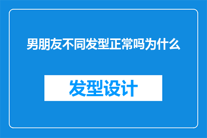 男朋友不同发型正常吗为什么(男朋友的发型变化是否属于正常现象？探讨其背后的原因与意义)
