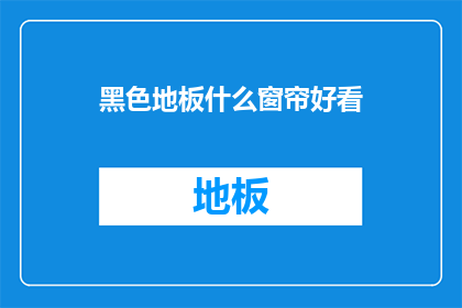 黑色地板什么窗帘好看(黑色地板搭配什么窗帘才好看？)