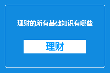 理财的所有基础知识有哪些(理财的基础知识有哪些？)