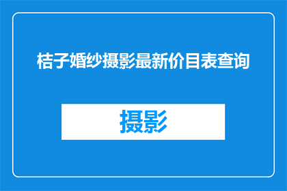 桔子婚纱摄影最新价目表查询(如何查询桔子婚纱摄影的最新价目表？)
