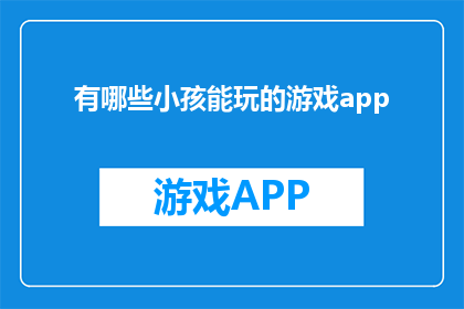 有哪些小孩能玩的游戏app(哪些游戏应用程序适合儿童玩耍？)