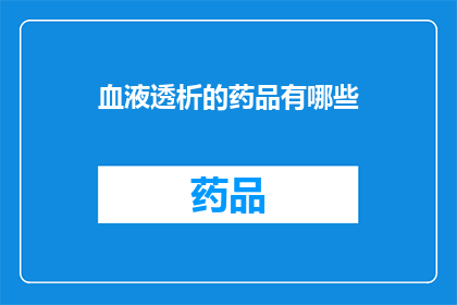 血液透析的药品有哪些(血液透析治疗中常用的药品有哪些？)