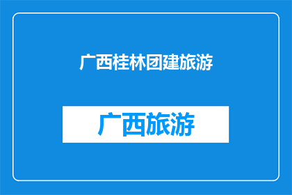 广西桂林团建旅游(广西桂林团建旅游：探索自然美景与团队协作的完美结合？)