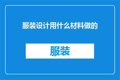 服装设计用什么材料做的(服装设计中常用的材料有哪些？)