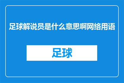 足球解说员是什么意思啊网络用语(足球解说员是什么意思？网络用语中的这一术语是如何被广泛使用的？)