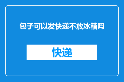 包子可以发快递不放冰箱吗(包子能否通过快递方式发送而不放入冰箱？)
