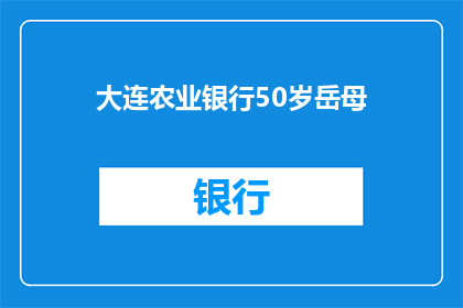 大连农业银行50岁岳母(大连农业银行50岁岳母的疑问：她为何需要定期存款？)