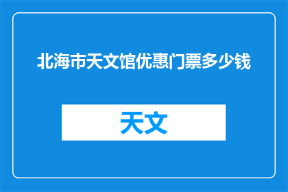 北海市天文馆优惠门票多少钱(北海市天文馆的优惠门票价格是多少？)