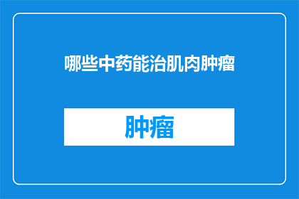 哪些中药能治肌肉肿瘤(哪些中药能治疗肌肉肿瘤？)
