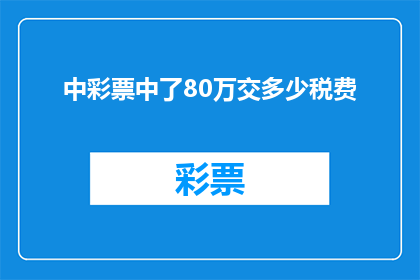 中彩票中了80万交多少税费(中了80万彩票，需要缴纳多少税费？)