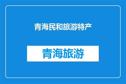青海民和旅游特产(青海民和旅游特产，你了解吗？)
