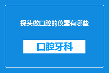 探头做口腔的仪器有哪些(有哪些仪器用于进行口腔探查？)
