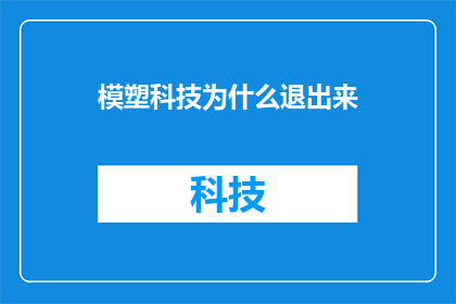 模塑科技为什么退出来(模塑科技为何选择退出市场？)