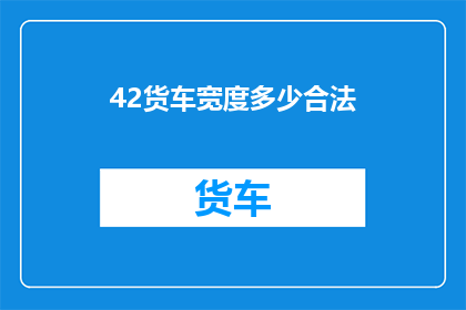 42货车宽度多少合法(货车宽度合法标准是多少？)