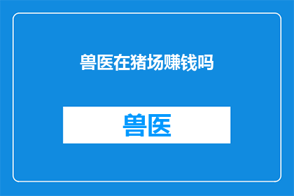 兽医在猪场赚钱吗(兽医在猪场是否能够赚取足够的收入？)