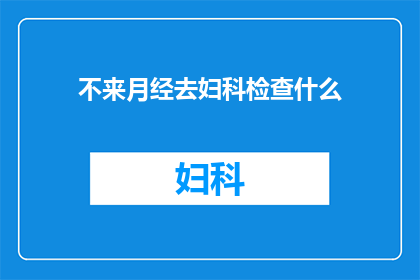不来月经去妇科检查什么(妇科检查中，为何不来月经的女性需要特别关注？)