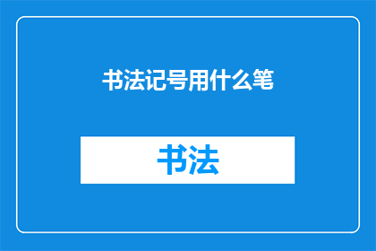 书法记号用什么笔(书法艺术中，选择何种笔具以记录书法符号至关重要您知道吗？不同的笔具能赋予书法作品独特的风格和韵味那么，在众多笔具中，哪一种最适合用于书写书法记号呢？)