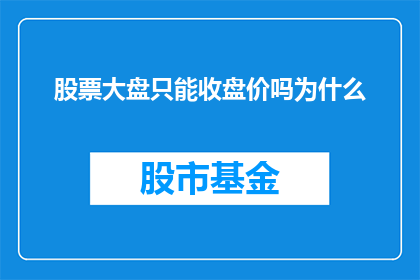 股票大盘只能收盘价吗为什么(为什么股票大盘仅以收盘价作为衡量标准？)