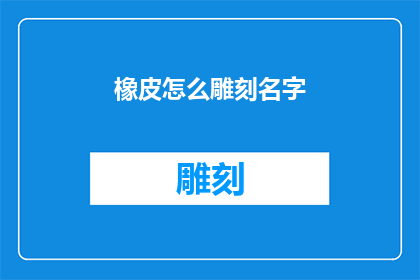 橡皮怎么雕刻名字(如何雕刻出个性化的橡皮擦名字？)