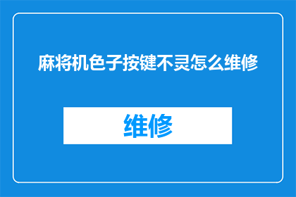 麻将机色子按键不灵怎么维修(如何修理麻将机中的色子按键失效问题？)