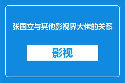 张国立与其他影视界大佬的关系(张国立在影视界的地位如何？他与其他知名导演和演员的关系是怎样的？)