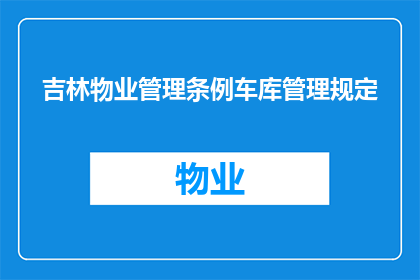 吉林物业管理条例车库管理规定(吉林物业管理条例中车库管理的详细规定是什么？)