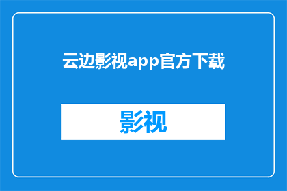 云边影视app官方下载(云边影视app官方下载：您是否已经准备好探索这个全新影视体验？)
