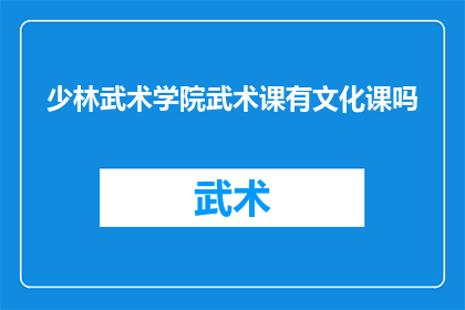 少林武术学院武术课有文化课吗(少林武术学院的武术课程是否包含文化课程？)