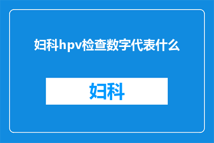 妇科hpv检查数字代表什么(妇科HPV检查数字代表什么？)