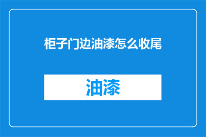 柜子门边油漆怎么收尾(如何优雅地完成柜子门边油漆收尾工作？)