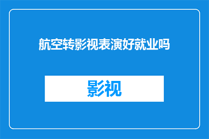 航空转影视表演好就业吗(航空转影视表演的就业前景如何？)