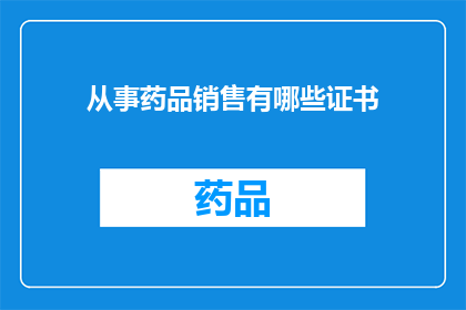 从事药品销售有哪些证书(从事药品销售需要哪些证书？)