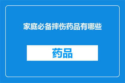 家庭必备摔伤药品有哪些(家庭必备的摔伤药品有哪些？)