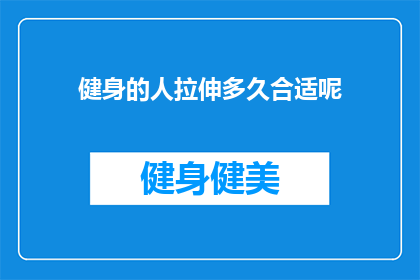 健身的人拉伸多久合适呢(健身爱好者们，你们知道拉伸运动的最佳时长是多少吗？)