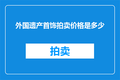 外国遗产首饰拍卖价格是多少(外国遗产首饰拍卖价格是多少？)
